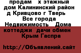 продам 2-х этажный дом,Калининский район,д.Кривцово(г.Тверь) - Все города Недвижимость » Дома, коттеджи, дачи обмен   . Крым,Гаспра